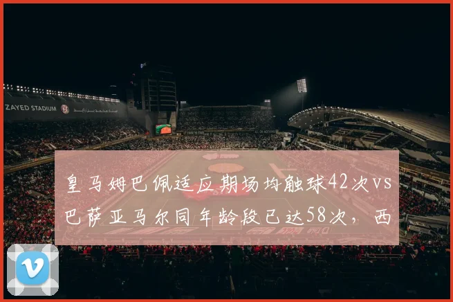 皇马姆巴佩适应期场均触球42次vs巴萨亚马尔同年龄段已达58次，西甲新核成长曲线分化