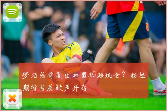 梦泪或将复出加盟AG超玩会？粉丝期待与质疑声并存